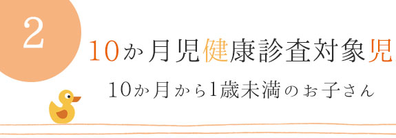 10か月児健康診査対象児　：　1０か月から１歳未満のお子さん