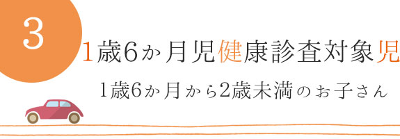 1歳6か月児健康診査対象児　：　１歳６か月から２歳未満のお子さん