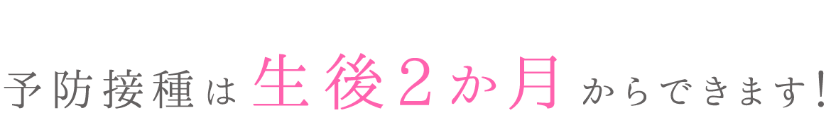 予防接種は生後2か月からできます！